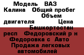  › Модель ­ ВАЗ 1119 Калина › Общий пробег ­ 89 000 › Объем двигателя ­ 1 596 › Цена ­ 150 000 - Башкортостан респ., Федоровский р-н, Федоровка с. Авто » Продажа легковых автомобилей   